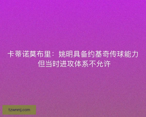 卡蒂诺莫布里：姚明具备约基奇传球能力 但当时进攻体系不允许